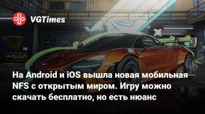 На Android и iOS вышла новая мобильная NFS с открытым миром. Игру можно скачать бесплатно, но есть нюанс - vgtimes.ru - Китай