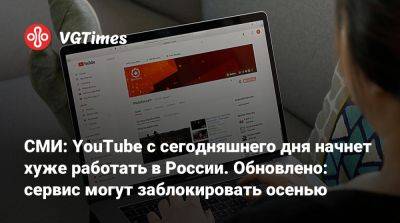 СМИ: YouTube с сегодняшнего дня начнет хуже работать в России - vgtimes.ru - Россия