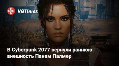 В Cyberpunk 2077 вернули раннюю внешность Панам Палмер - vgtimes.ru - Панама - Республика Панама