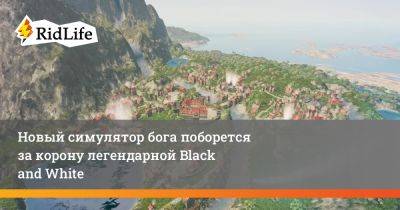 Новый симулятор бога поборется за корону легендарной Black and White - ridus.ru