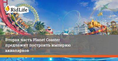 Вторая часть Planet Coaster предложит построить империю аквапарков - ridus.ru