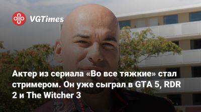 Актер из сериала «Во все тяжкие» стал стримером. Он уже сыграл в GTA 5, RDR 2 и The Witcher 3 - vgtimes.ru