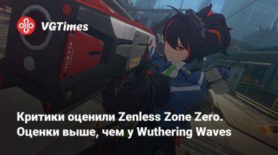 Критики оценили Zenless Zone Zero. Оценки выше, чем у Wuthering Waves - vgtimes.ru