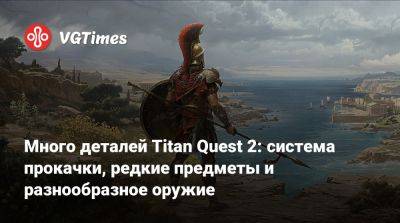 Много деталей Titan Quest 2: система прокачки, редкие предметы и разнообразное оружие - vgtimes.ru