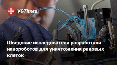 Шведские исследователи разработали нанороботов для уничтожения раковых клеток - vgtimes.ru