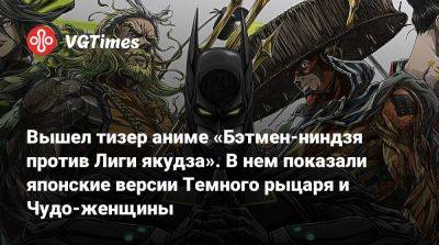 Вышел тизер аниме «Бэтмен-ниндзя против Лиги якудза». В нем показали японские версии Темного рыцаря и Чудо-женщины - vgtimes.ru - Япония