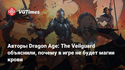 Авторы Dragon Age: The Veilguard объяснили, почему в игре не будет магии крови - vgtimes.ru