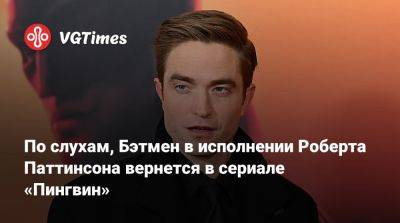 Роберт Паттинсон (Pattinson) - Мэтт Ривз (Matt Reeves) - Роберт Паттинсон - Колин Фаррелл (Colin Farrell) - София Фальконе - По слухам, Бэтмен в исполнении Роберта Паттинсона вернется в сериале «Пингвин» - vgtimes.ru