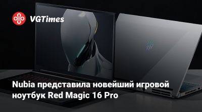 Nubia представила новейший игровой ноутбук Red Magic 16 Pro - vgtimes.ru