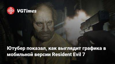 Ютубер показал, как выглядит графика в мобильной версии Resident Evil 7 - vgtimes.ru