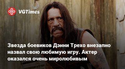 Даниэл Трехо - Звезда боевиков Дэнни Трехо внезапно назвал свою любимую игру. Актер оказался очень миролюбивым - vgtimes.ru