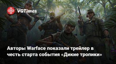 Авторы Warface показали трейлер в честь старта события «Дикие тропики» - vgtimes.ru