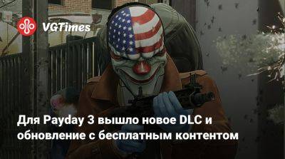 Для Payday 3 вышло новое DLC и обновление с бесплатным контентом - vgtimes.ru