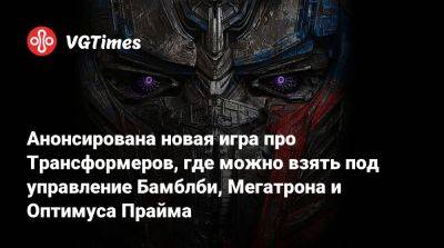 Анонсирована новая игра про Трансформеров, где можно взять под управление Бамблби, Мегатрона и Оптимуса Прайма - vgtimes.ru