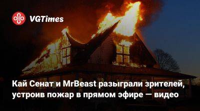 Кай Сенат и MrBeast разыграли зрителей, устроив пожар в прямом эфире — видео - vgtimes.ru