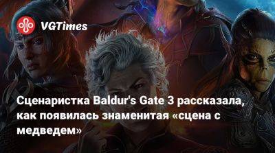 Larian Studios - Сценаристка Baldur's Gate 3 рассказала, как появилась знаменитая «сцена с медведем» - vgtimes.ru