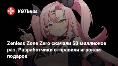 Zenless Zone Zero скачали 50 миллионов раз. Разработчики отправили игрокам подарок - vgtimes.ru