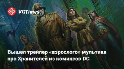 Вышел трейлер «взрослого» мультика про Хранителей из комиксов DC - vgtimes.ru