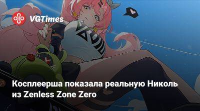 Лучше, чем в игре? Косплеерша показала реальную Николь из Zenless Zone Zero - vgtimes.ru