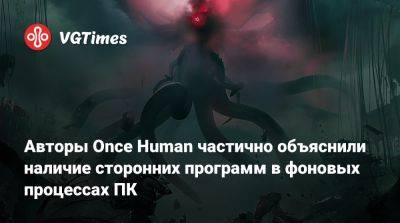 Авторы Once Human частично объяснили наличие сторонних программ в фоновых процессах ПК - vgtimes.ru