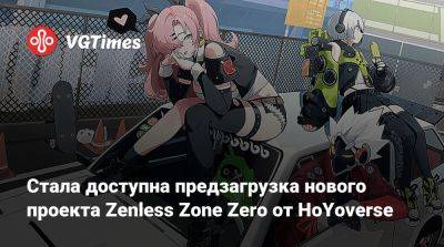 Стала доступна предзагрузка нового проекта Zenless Zone Zero от HoYoverse - vgtimes.ru