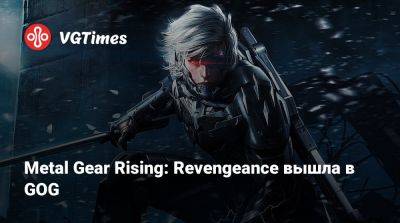 Metal Gear Rising: Revengeance вышла в GOG - vgtimes.ru