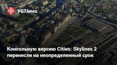 Консольную версию Cities: Skylines 2 перенесли на неопределенный срок - vgtimes.ru - city Новость