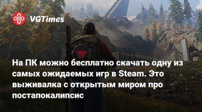 На ПК можно бесплатно скачать одну из самых ожидаемых игр в Steam. Это выживалка с открытым миром про постапокалипсис - vgtimes.ru - Россия