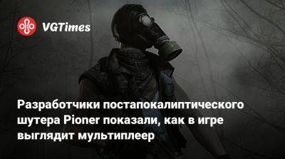 Разработчики постапокалиптического шутера Pioner показали, как в игре выглядит мультиплеер - vgtimes.ru