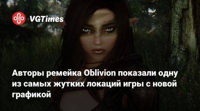 Авторы ремейка Oblivion показали одну из самых жутких локаций игры с новой графикой - vgtimes.ru