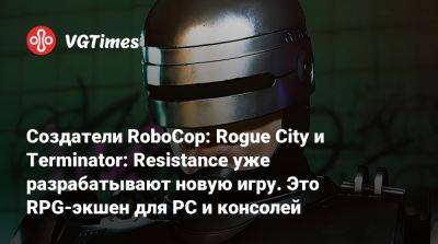 Создатели RoboCop: Rogue City и Terminator: Resistance уже разрабатывают новую игру. Это RPG-экшен для PC и консолей - vgtimes.ru - city Rogue