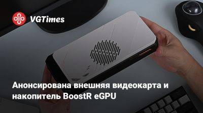 Анонсирована внешняя видеокарта и накопитель BoostR eGPU - vgtimes.ru