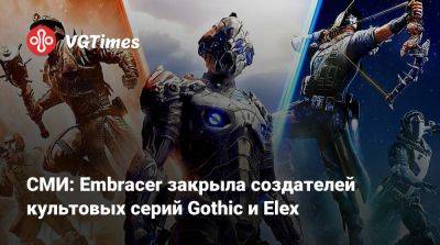 СМИ: Embracer закрыла создателей культовых серий «Готика» и Elex - vgtimes.ru