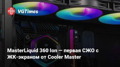 MasterLiquid 360 Ion — первая СЖО с ЖК-экраном от Cooler Master - vgtimes.ru