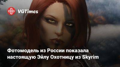 Мария Давыдова - Фотомодель из России показала настоящую Эйлу Охотницу из Skyrim - vgtimes.ru - Россия