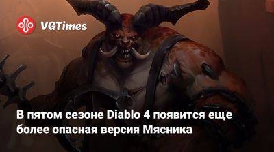 В пятом сезоне Diablo 4 появится еще более опасная версия Мясника - vgtimes.ru