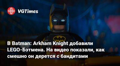 В Batman: Arkham Knight добавили LEGO-Бэтмена. На видео показали, как смешно он дерется с бандитами - vgtimes.ru