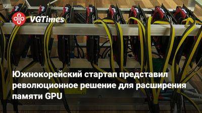 Южнокорейский стартап представил революционное решение для расширения памяти GPU - vgtimes.ru