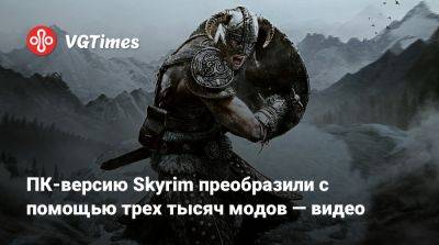 ПК-версию Skyrim преобразили с помощью трех тысяч модов — видео - vgtimes.ru