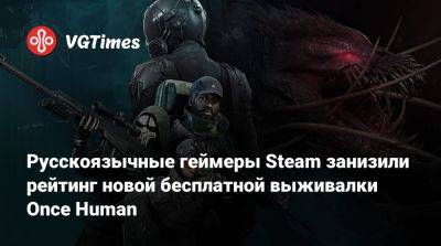 Русскоязычные геймеры Steam занизили рейтинг новой бесплатной выживалки Once Human - vgtimes.ru - Россия