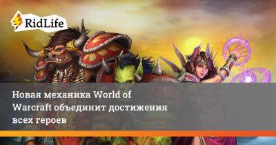 Новая механика World of Warcraft объединит достижения всех героев - ridus.ru