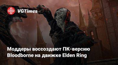 Моддеры воссоздают ПК-версию Bloodborne на движке Elden Ring - vgtimes.ru