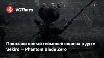 Показали новый геймплей экшена в духе Sekiro — Phantom Blade Zero - vgtimes.ru - Китай