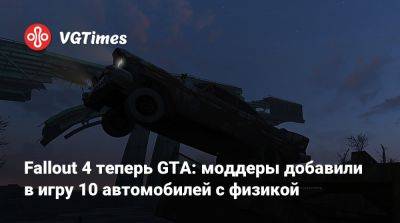 Fallout 4 теперь GTA: моддеры добавили в игру 10 автомобилей с физикой - vgtimes.ru - county Van Buren