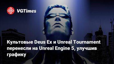 Культовые Deus Ex и Unreal Tournament перенесли на Unreal Engine 5, улучшив графику - vgtimes.ru