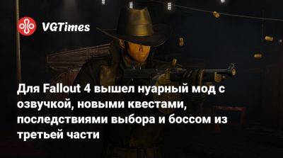 Для Fallout 4 вышел нуарный мод с озвучкой, новыми квестами, последствиями выбора и боссом из третьей части - vgtimes.ru