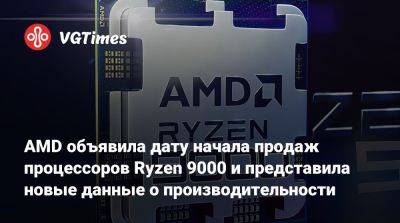 AMD объявила дату начала продаж процессоров Ryzen 9000 и представила новые данные о производительности - vgtimes.ru