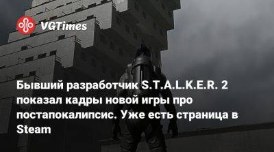 Бывший разработчик S.T.A.L.K.E.R. 2 показал кадры новой игры про постапокалипсис. Уже есть страница в Steam - vgtimes.ru - Ссср