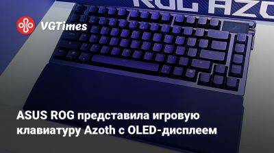 ASUS ROG представила игровую клавиатуру Azoth с OLED-дисплеем - vgtimes.ru