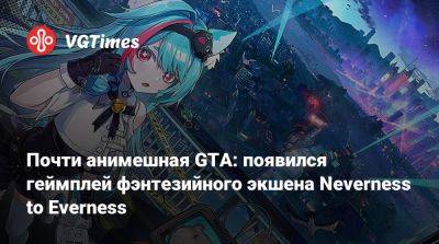 Почти анимешная GTA: появился геймплей фэнтезийного экшена Neverness to Everness - vgtimes.ru